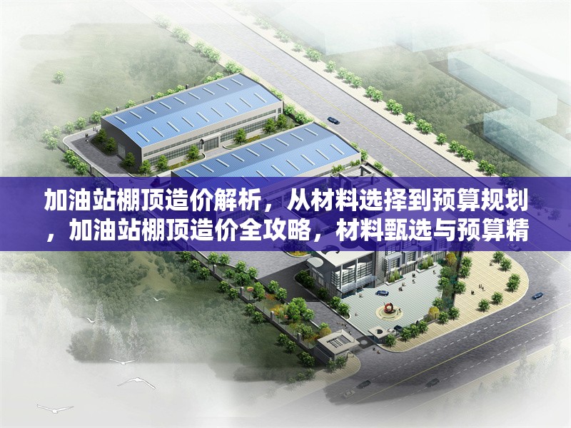加油站棚頂造價解析，從材料選擇到預算規劃，加油站棚頂造價全攻略，材料甄選與預算精算