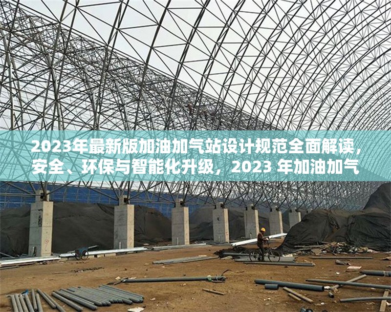 2023年最新版加油加氣站設計規范全面解讀，安全、環保與智能化升級，2023 年加油加氣站設計規范，安全環保與智能化升級全解析