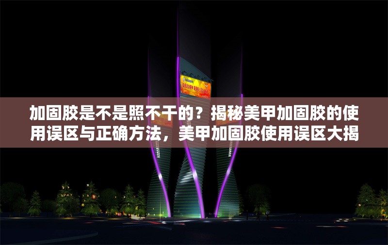 加固膠是不是照不干的？揭秘美甲加固膠的使用誤區(qū)與正確方法，美甲加固膠使用誤區(qū)大揭秘，真的照不干嗎？ 行業(yè)新聞