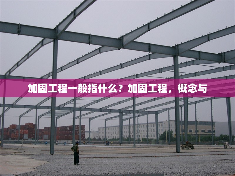 加固工程一般指什么？加固工程，概念與 行業(yè)新聞