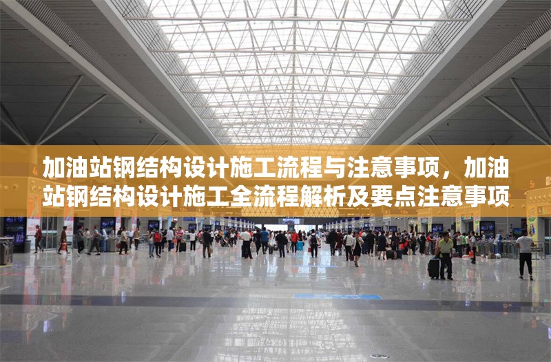 加油站鋼結(jié)構(gòu)設(shè)計(jì)施工流程與注意事項(xiàng)，加油站鋼結(jié)構(gòu)設(shè)計(jì)施工全流程解析及要點(diǎn)注意事項(xiàng) 行業(yè)新聞