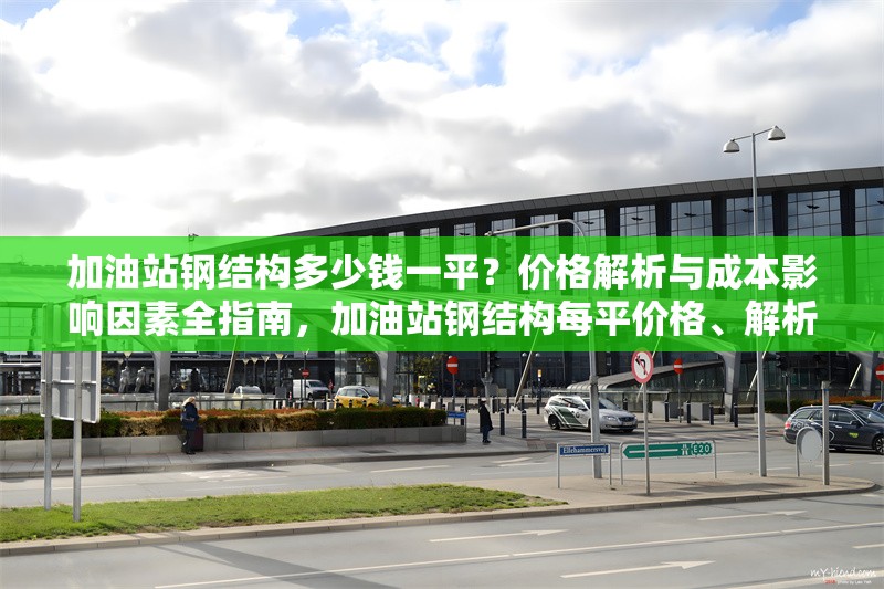 加油站鋼結構多少錢一平？價格解析與成本影響因素全指南，加油站鋼結構每平價格、解析及成本