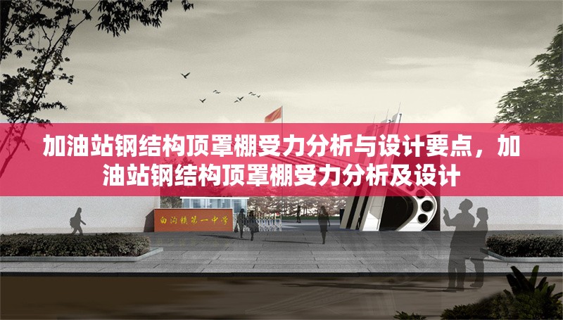 加油站鋼結構頂罩棚受力分析與設計要點，加油站鋼結構頂罩棚受力分析及設計 行業新聞