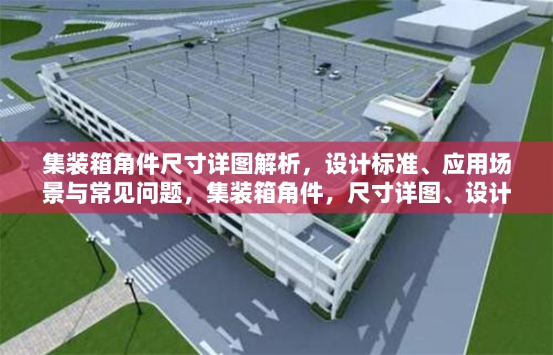 集裝箱角件尺寸詳圖解析，設(shè)計標(biāo)準(zhǔn)、應(yīng)用場景與常見問題，集裝箱角件，尺寸詳圖、設(shè)計標(biāo)準(zhǔn)、應(yīng)用場景及常見問題