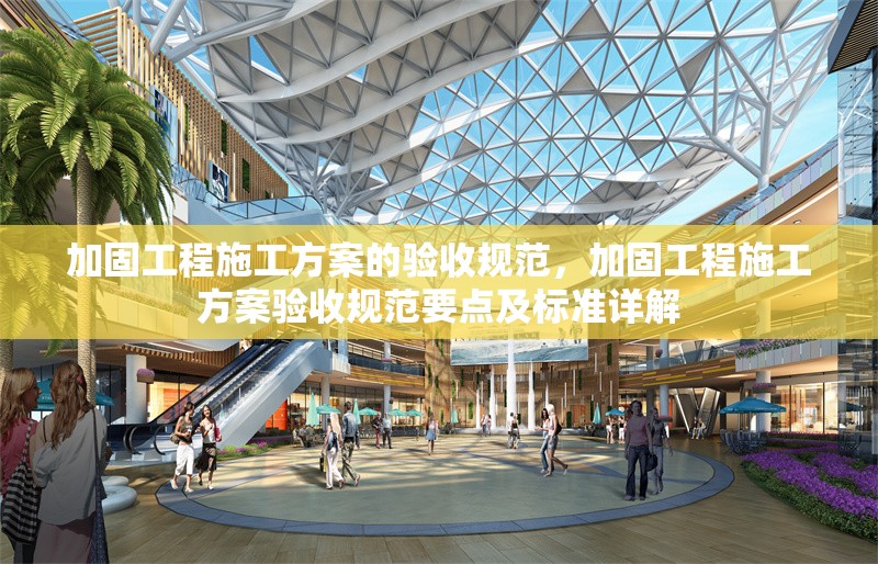 加固工程施工方案的驗收規范，加固工程施工方案驗收規范要點及標準詳解