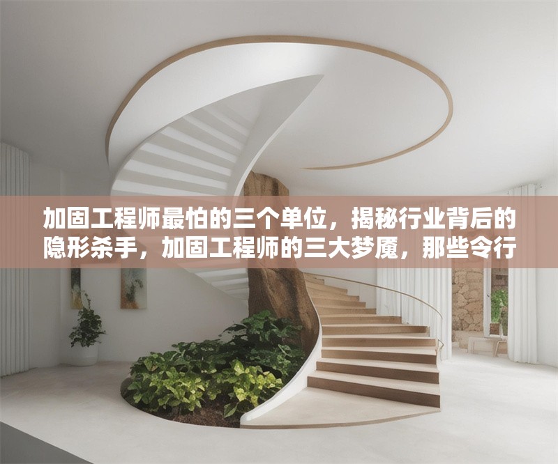 加固工程師最怕的三個單位，揭秘行業背后的隱形殺手，加固工程師的三大夢魘，那些令行業顫栗 行業新聞