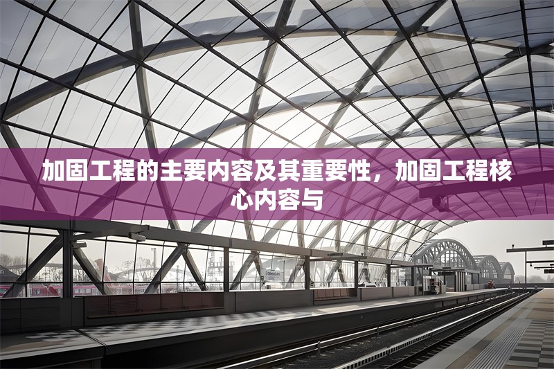 加固工程的主要內容及其重要性，加固工程核心內容與 行業新聞