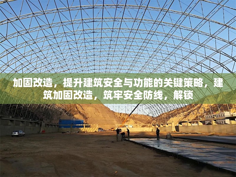 加固改造，提升建筑安全與功能的關鍵策略，建筑加固改造，筑牢安全防線，解鎖