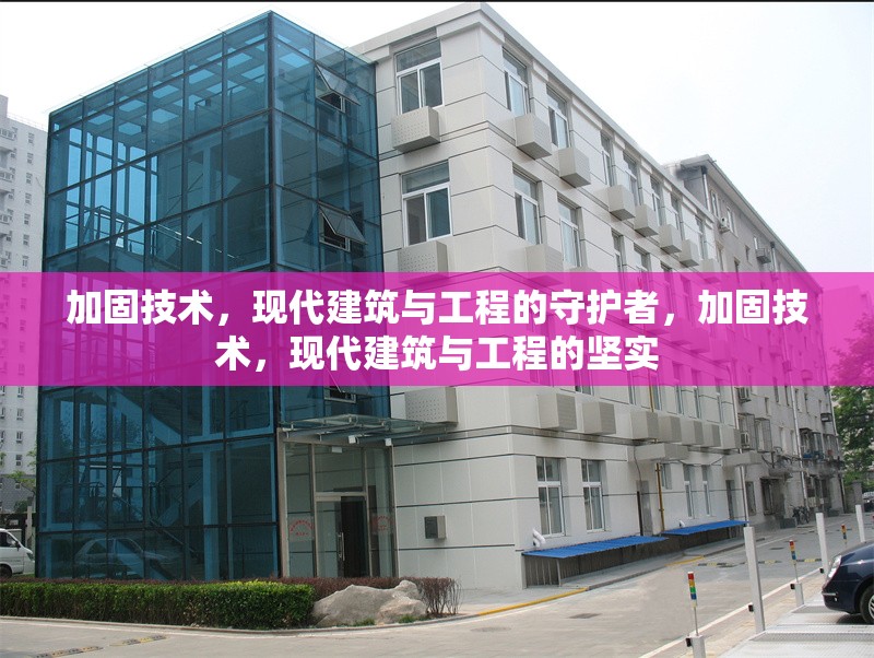 加固技術，現代建筑與工程的守護者，加固技術，現代建筑與工程的堅實