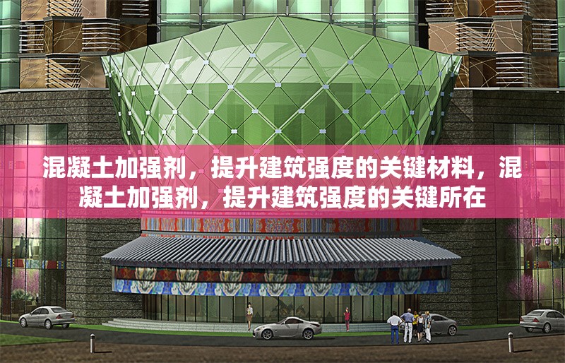 混凝土加強(qiáng)劑，提升建筑強(qiáng)度的關(guān)鍵材料，混凝土加強(qiáng)劑，提升建筑強(qiáng)度的關(guān)鍵所在 行業(yè)新聞