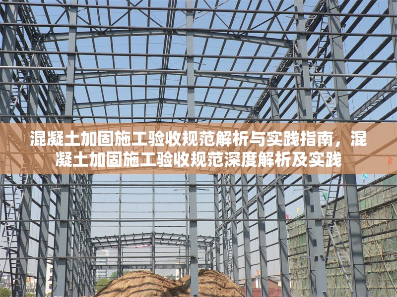 混凝土加固施工驗收規范解析與實踐指南，混凝土加固施工驗收規范深度解析及實踐 行業新聞