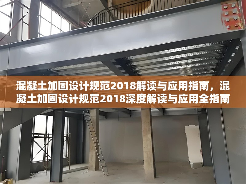 混凝土加固設計規范2018解讀與應用指南，混凝土加固設計規范2018深度解讀與應用全指南