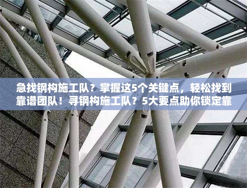 急找鋼構(gòu)施工隊(duì)？掌握這5個(gè)關(guān)鍵點(diǎn)，輕松找到靠譜團(tuán)隊(duì)！尋鋼構(gòu)施工隊(duì)？5大要點(diǎn)助你鎖定靠譜之 行業(yè)新聞