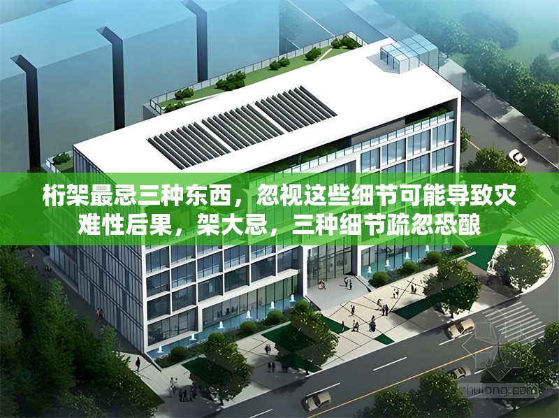桁架最忌三種東西，忽視這些細節可能導致災難性后果，架大忌，三種細節疏忽恐釀