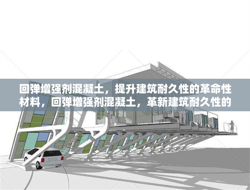 回彈增強(qiáng)劑混凝土，提升建筑耐久性的革命性材料，回彈增強(qiáng)劑混凝土，革新建筑耐久性的卓越材料