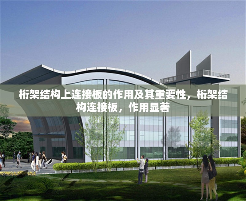 桁架結構上連接板的作用及其重要性，桁架結構連接板，作用顯著 行業新聞