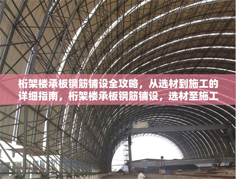 桁架樓承板鋼筋鋪設全攻略，從選材到施工的詳細指南，桁架樓承板鋼筋鋪設，選材至施工全解析 行業新聞