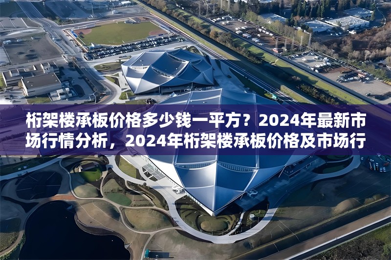 桁架樓承板價格多少錢一平方？2024年最新市場行情分析，2024年桁架樓承板價格及市場行情