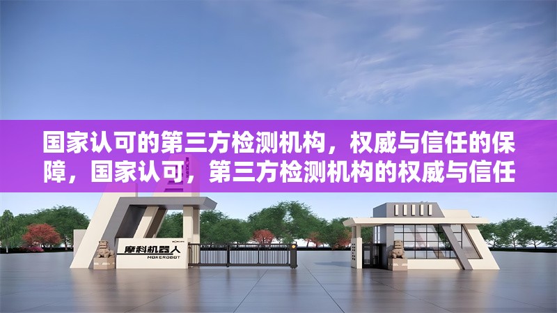國家認可的第三方檢測機構，權威與信任的保障，國家認可，第三方檢測機構的權威與信任 行業新聞
