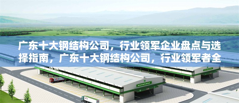 廣東十大鋼結構公司，行業領軍企業盤點與選擇指南，廣東十大鋼結構公司，行業領軍者全解析及優選攻略