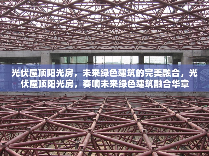 光伏屋頂陽光房，未來綠色建筑的完美融合，光伏屋頂陽光房，奏響未來綠色建筑融合華章