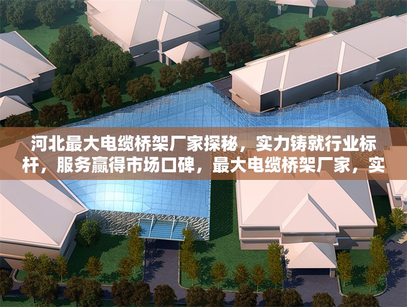河北最大電纜橋架廠家探秘，實力鑄就行業標桿，服務贏得市場口碑，最大電纜橋架廠家，實力標桿，服務贏 行業新聞