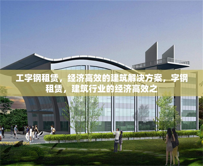 工字鋼租賃，經(jīng)濟高效的建筑解決方案，字鋼租賃，建筑行業(yè)的經(jīng)濟高效之 行業(yè)新聞