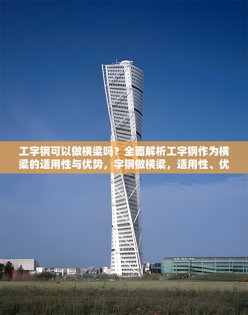 工字鋼可以做橫梁嗎？全面解析工字鋼作為橫梁的適用性與優勢，字鋼做橫梁，適用性、優勢 行業新聞