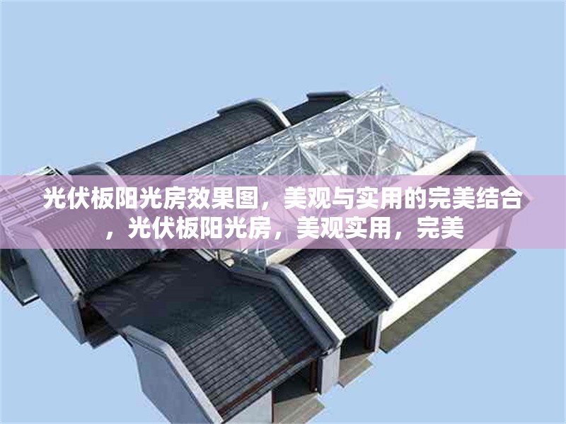 光伏板陽光房效果圖，美觀與實用的完美結合，光伏板陽光房，美觀實用，完美