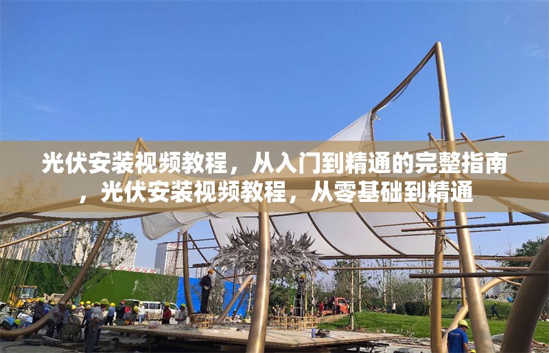光伏安裝視頻教程，從入門到精通的完整指南，光伏安裝視頻教程，從零基礎到精通 行業新聞