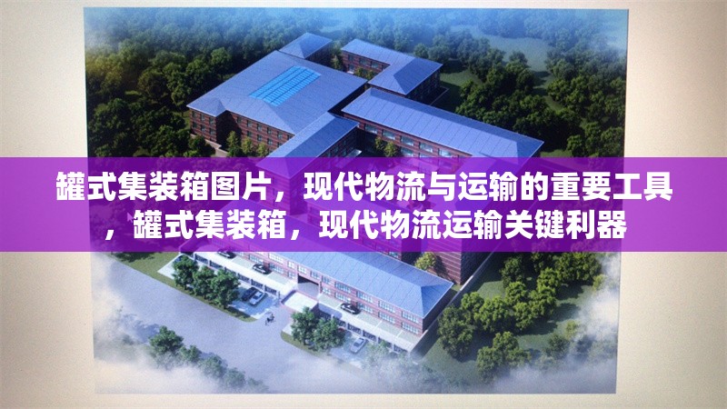 罐式集裝箱圖片，現代物流與運輸的重要工具，罐式集裝箱，現代物流運輸關鍵利器 行業新聞