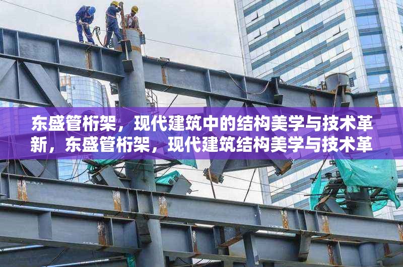 東盛管桁架，現(xiàn)代建筑中的結構美學與技術革新，東盛管桁架，現(xiàn)代建筑結構美學與技術革新典范