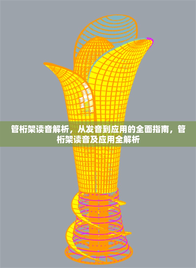 管桁架讀音解析，從發(fā)音到應(yīng)用的全面指南，管桁架讀音及應(yīng)用全解析