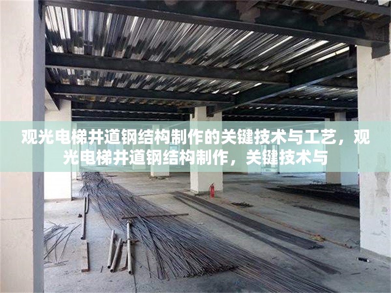 觀光電梯井道鋼結構制作的關鍵技術與工藝，觀光電梯井道鋼結構制作，關鍵技術與 行業新聞