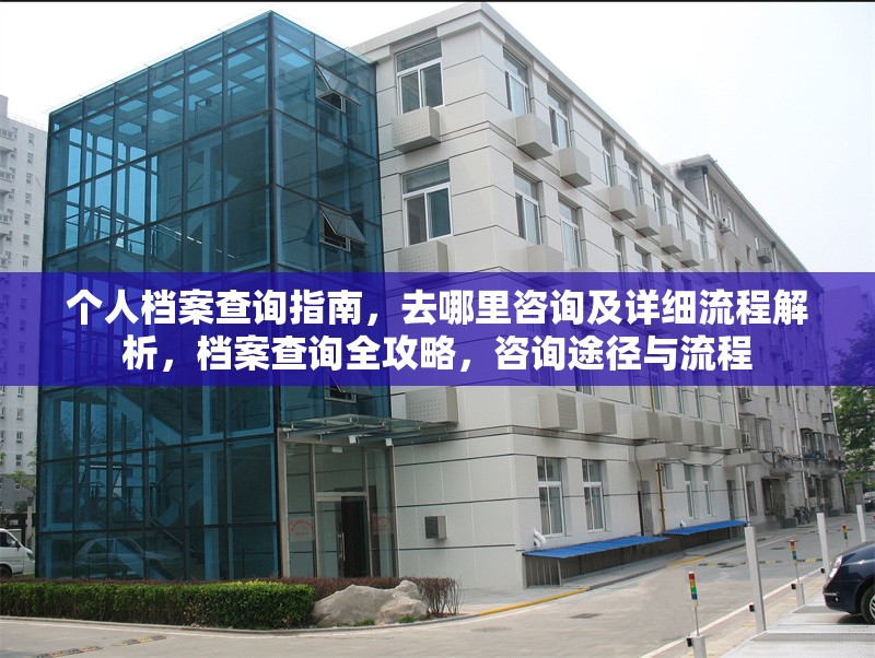 個人檔案查詢指南，去哪里咨詢及詳細流程解析，檔案查詢全攻略，咨詢途徑與流程 行業新聞
