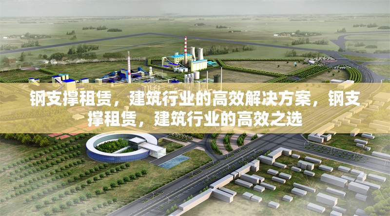 鋼支撐租賃，建筑行業的高效解決方案，鋼支撐租賃，建筑行業的高效之選