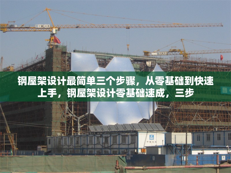 鋼屋架設計最簡單三個步驟，從零基礎到快速上手，鋼屋架設計零基礎速成，三步 行業新聞