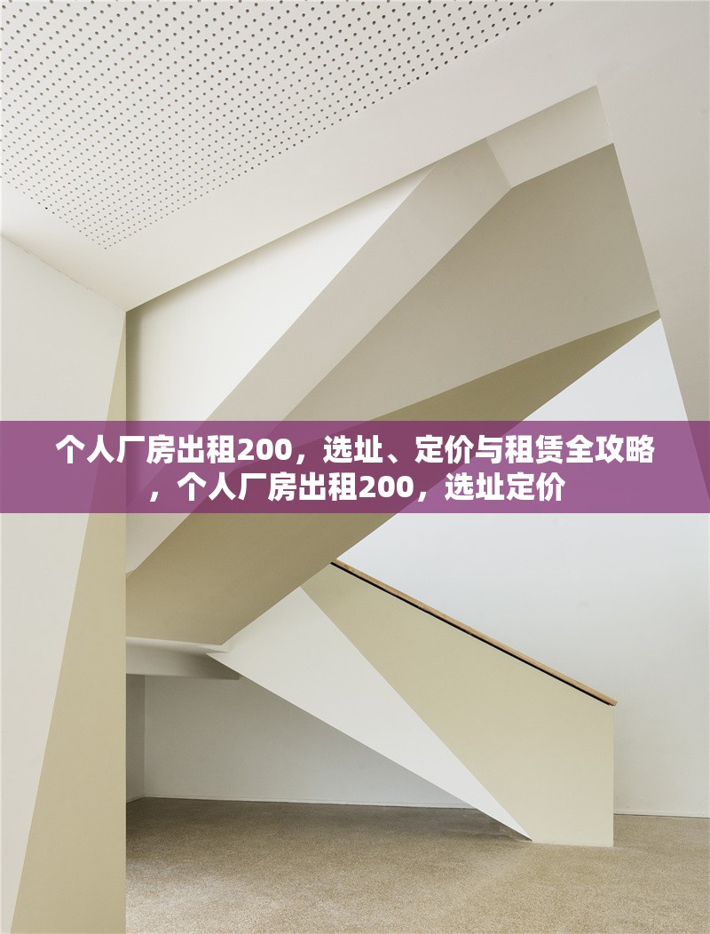 個人廠房出租200，選址、定價與租賃全攻略，個人廠房出租200，選址定價