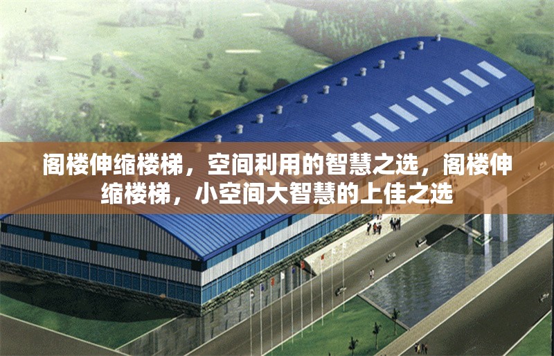 閣樓伸縮樓梯，空間利用的智慧之選，閣樓伸縮樓梯，小空間大智慧的上佳之選