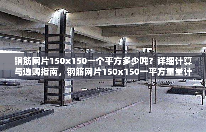 鋼筋網片150x150一個平方多少噸？詳細計算與選購指南，鋼筋網片150x150一平方重量計算