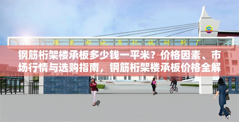 鋼筋桁架樓承板多少錢一平米？價格因素、市場行情與選購指南，鋼筋桁架樓承板價格全解析，一平米費用、