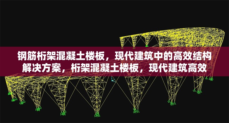 鋼筋桁架混凝土樓板，現(xiàn)代建筑中的高效結(jié)構(gòu)解決方案，桁架混凝土樓板，現(xiàn)代建筑高效