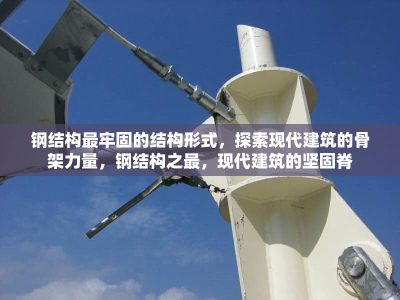 鋼結構最牢固的結構形式，探索現代建筑的骨架力量，鋼結構之最，現代建筑的堅固脊