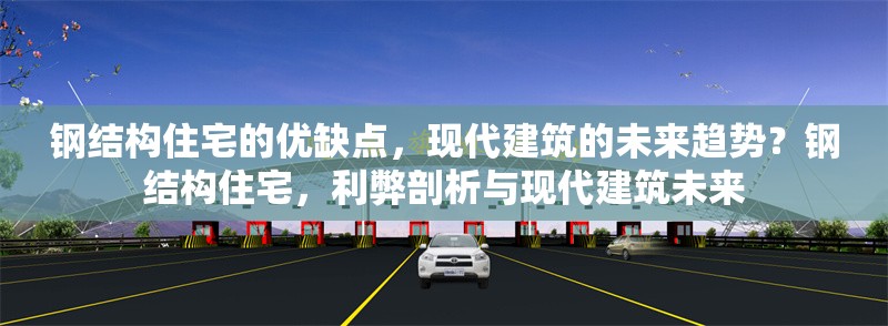 鋼結(jié)構(gòu)住宅的優(yōu)缺點，現(xiàn)代建筑的未來趨勢？鋼結(jié)構(gòu)住宅，利弊剖析與現(xiàn)代建筑未來 行業(yè)新聞