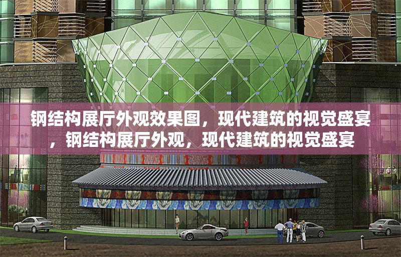 鋼結(jié)構(gòu)展廳外觀效果圖，現(xiàn)代建筑的視覺盛宴，鋼結(jié)構(gòu)展廳外觀，現(xiàn)代建筑的視覺盛宴