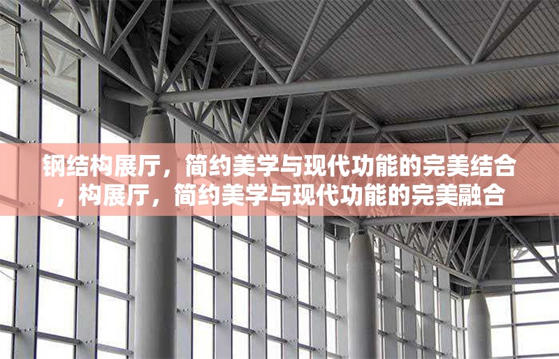 鋼結(jié)構(gòu)展廳，簡約美學與現(xiàn)代功能的完美結(jié)合，構(gòu)展廳，簡約美學與現(xiàn)代功能的完美融合