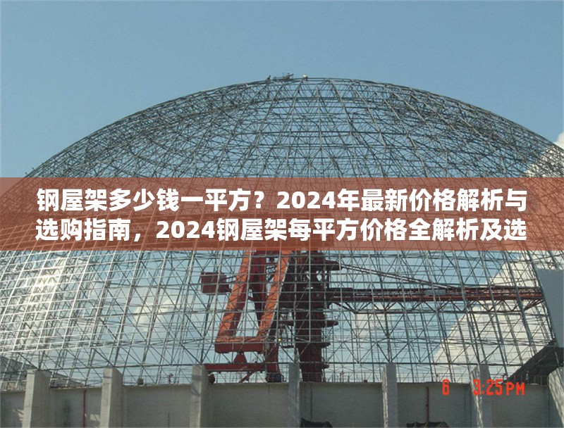 鋼屋架多少錢一平方？2024年最新價格解析與選購指南，2024鋼屋架每平方價格全解析及選購 行業(yè)新聞