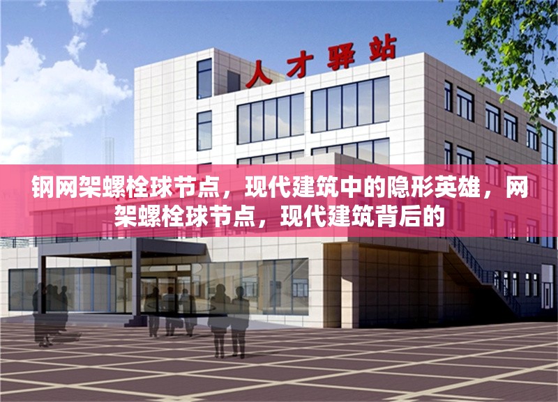 鋼網(wǎng)架螺栓球節(jié)點，現(xiàn)代建筑中的隱形英雄，網(wǎng)架螺栓球節(jié)點，現(xiàn)代建筑背后的