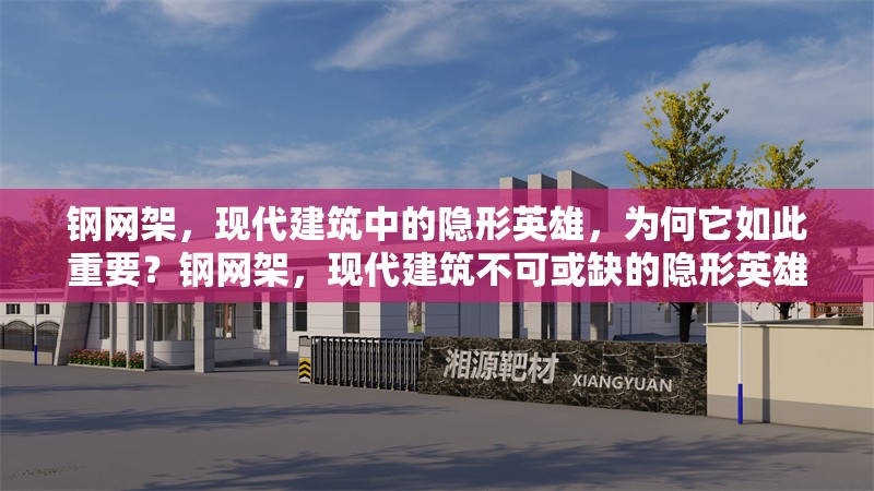 鋼網(wǎng)架，現(xiàn)代建筑中的隱形英雄，為何它如此重要？鋼網(wǎng)架，現(xiàn)代建筑不可或缺的隱形英雄之重器