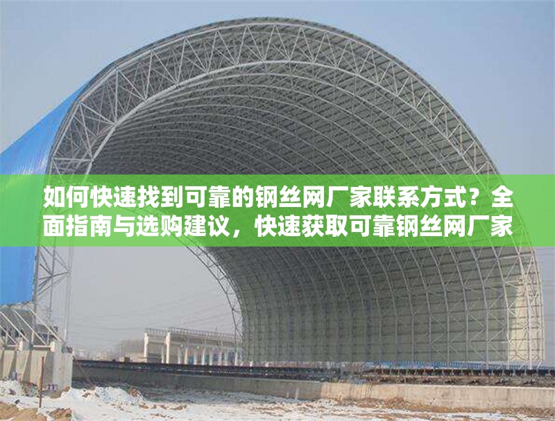 如何快速找到可靠的鋼絲網廠家聯系方式？全面指南與選購建議，快速獲取可靠鋼絲網廠家聯系方式及選購